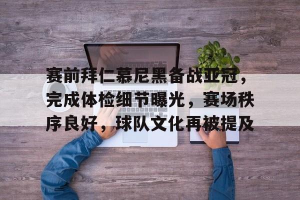 jiuyou-赛前拜仁慕尼黑备战亚冠，完成体检细节曝光，赛场秩序良好，球队文化再被提及的简单介绍